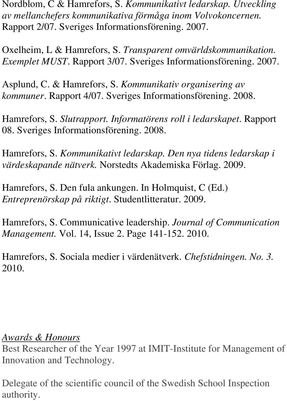 Rapport 4/07. Sveriges Informationsförening. 2008. Hamrefors, S. Slutrapport. Informatörens roll i ledarskapet. Rapport 08. Sveriges Informationsförening. 2008. Hamrefors, S. Kommunikativt ledarskap.