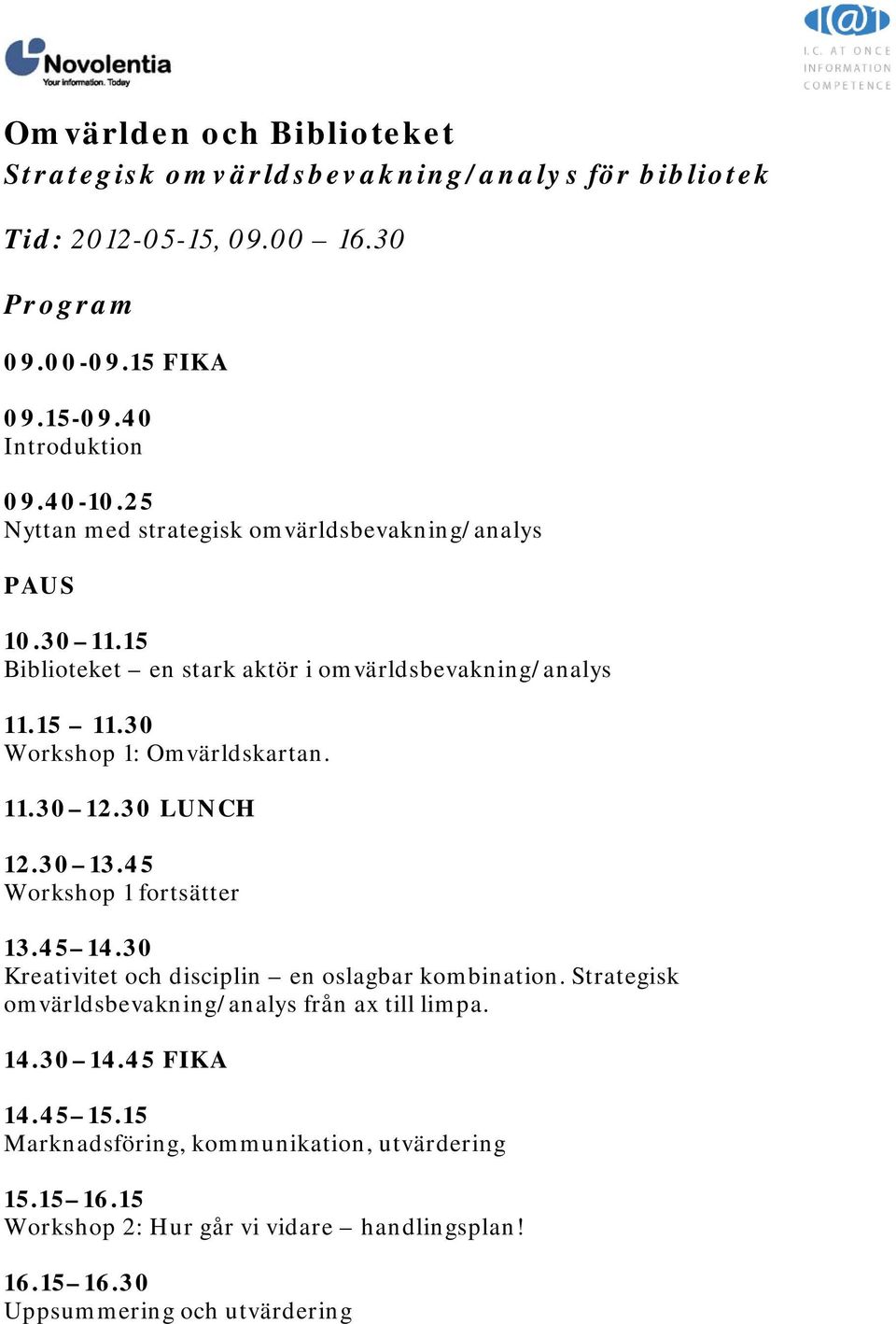 30 LUNCH 12.30 13.45 Workshop 1 fortsätter 13.45 14.30 Kreativitet och disciplin en oslagbar kombination. Strategisk omvärldsbevakning/analys från ax till limpa. 14.30 14.