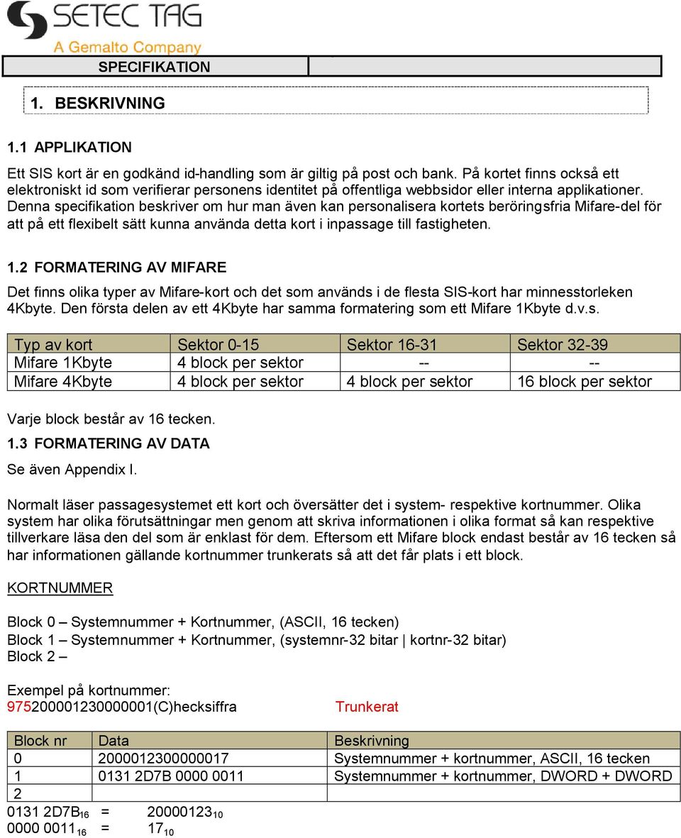 Denna specifikation beskriver om hur man även kan personalisera kortets beröringsfria Mifare-del för att på ett flexibelt sätt kunna använda detta kort i inpassage till fastigheten. 1.