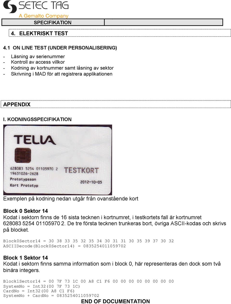 I. KODNINGSSPECIFIKATION Exemplen på kodning nedan utgår från ovanstående kort Block 0 Sektor 14 Kodat i sektorn finns de 16 sista tecknen i kortnumret, i testkortets fall är kortnumret 628083 5254