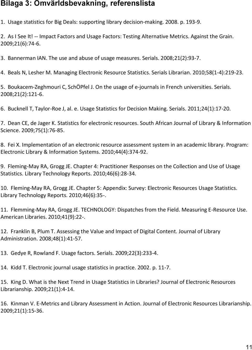 Beals N, Lesher M. Managing Electronic Resource Statistics. Serials Librarian. 2010;58(1-4):219-23. 5. Boukacem-Zeghmouri C, SchÖPfel J. On the usage of e-journals in French universities. Serials. 2008;21(2):121-6.