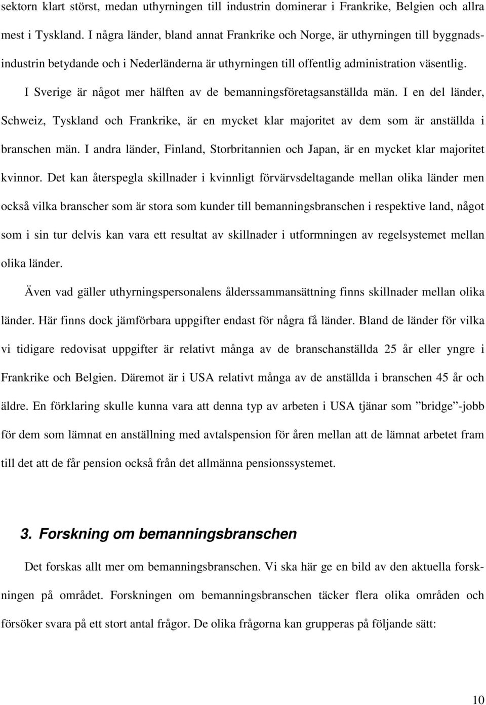 I Sverige är något mer hälften av de bemanningsföretagsanställda män. I en del länder, Schweiz, Tyskland och Frankrike, är en mycket klar majoritet av dem som är anställda i branschen män.