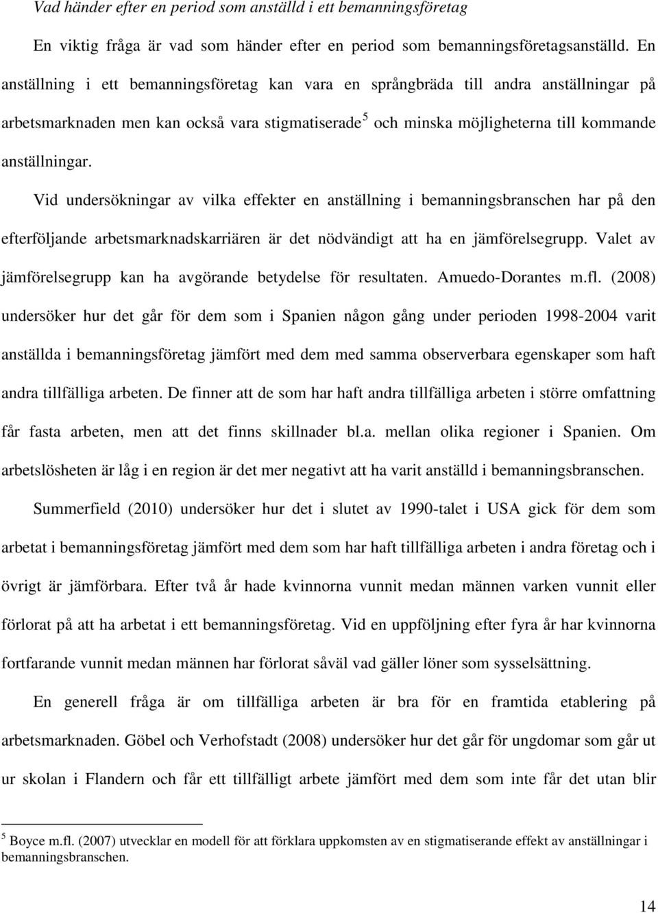 Vid undersökningar av vilka effekter en anställning i bemanningsbranschen har på den efterföljande arbetsmarknadskarriären är det nödvändigt att ha en jämförelsegrupp.