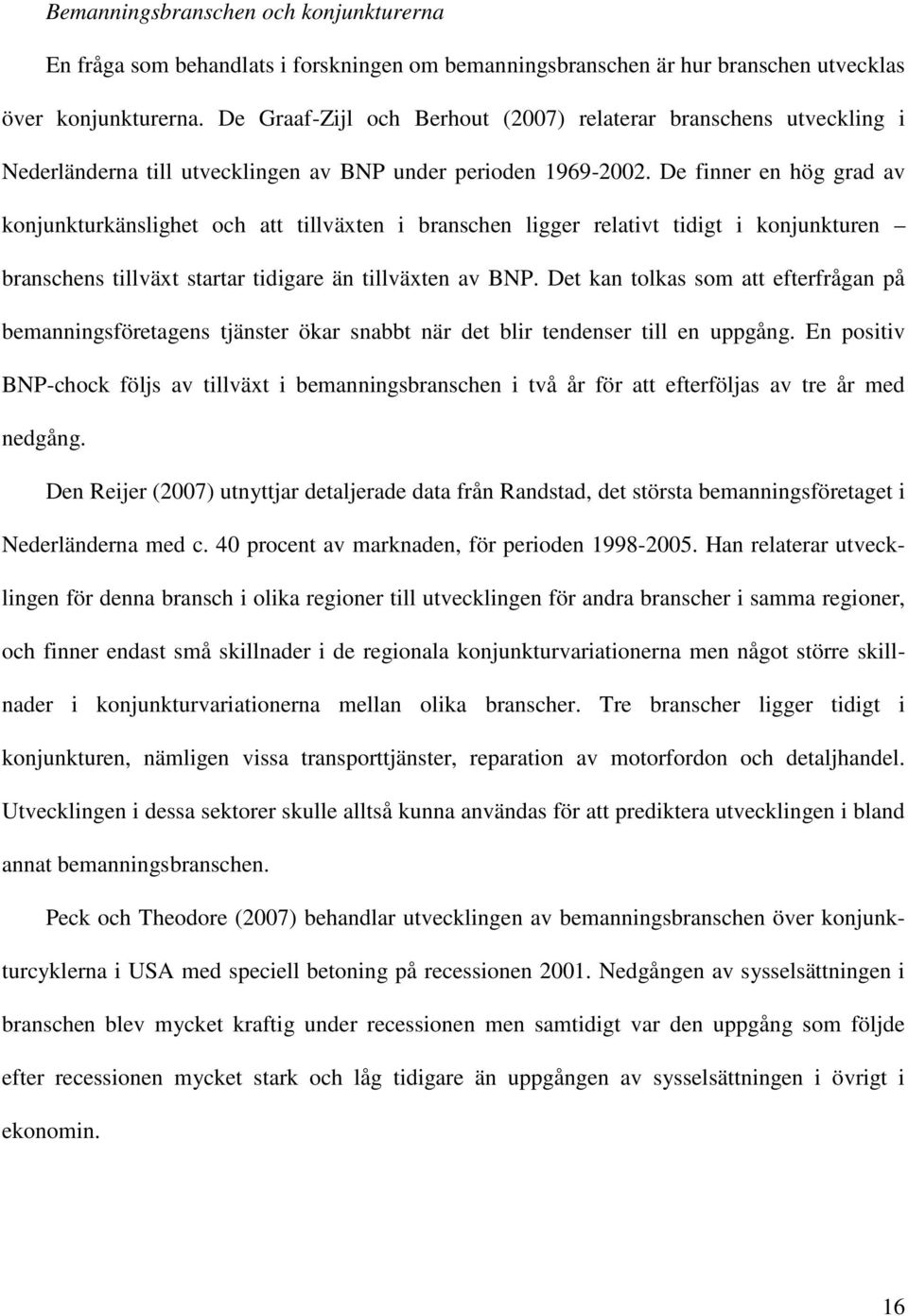 De finner en hög grad av konjunkturkänslighet och att tillväxten i branschen ligger relativt tidigt i konjunkturen branschens tillväxt startar tidigare än tillväxten av BNP.