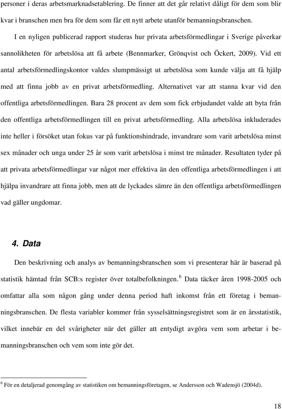 Vid ett antal arbetsförmedlingskontor valdes slumpmässigt ut arbetslösa som kunde välja att få hjälp med att finna jobb av en privat arbetsförmedling.