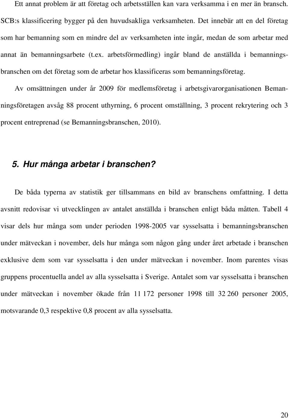 arbetsförmedling) ingår bland de anställda i bemanningsbranschen om det företag som de arbetar hos klassificeras som bemanningsföretag.