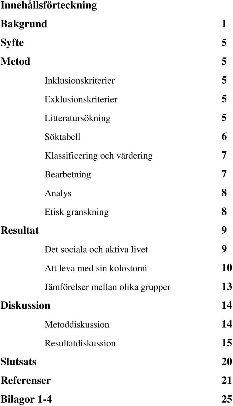 granskning 8 Resultat 9 Det sociala och aktiva livet 9 Att leva med sin kolostomi 10 Jämförelser