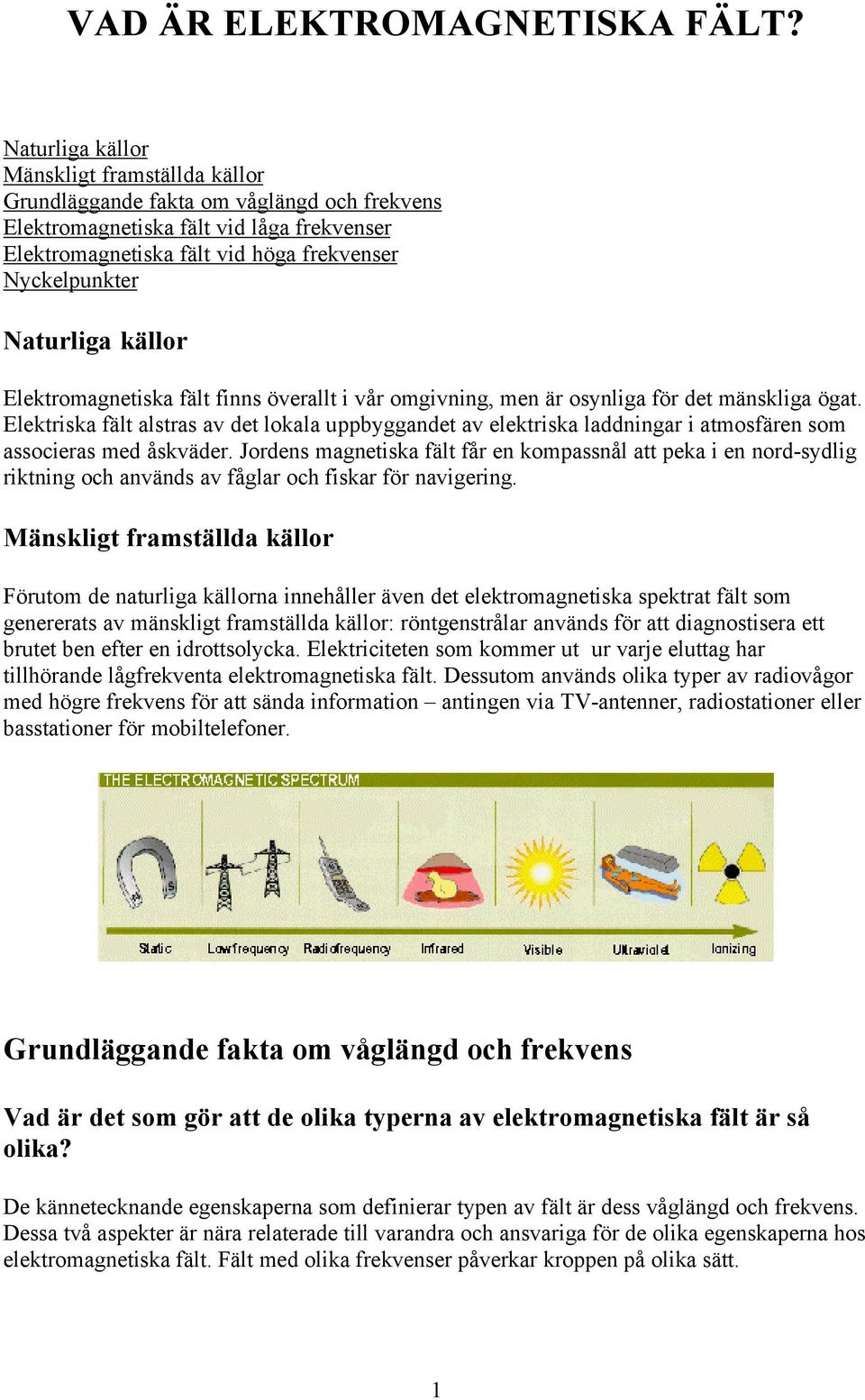 Naturliga källor Elektromagnetiska fält finns överallt i vår omgivning, men är osynliga för det mänskliga ögat.