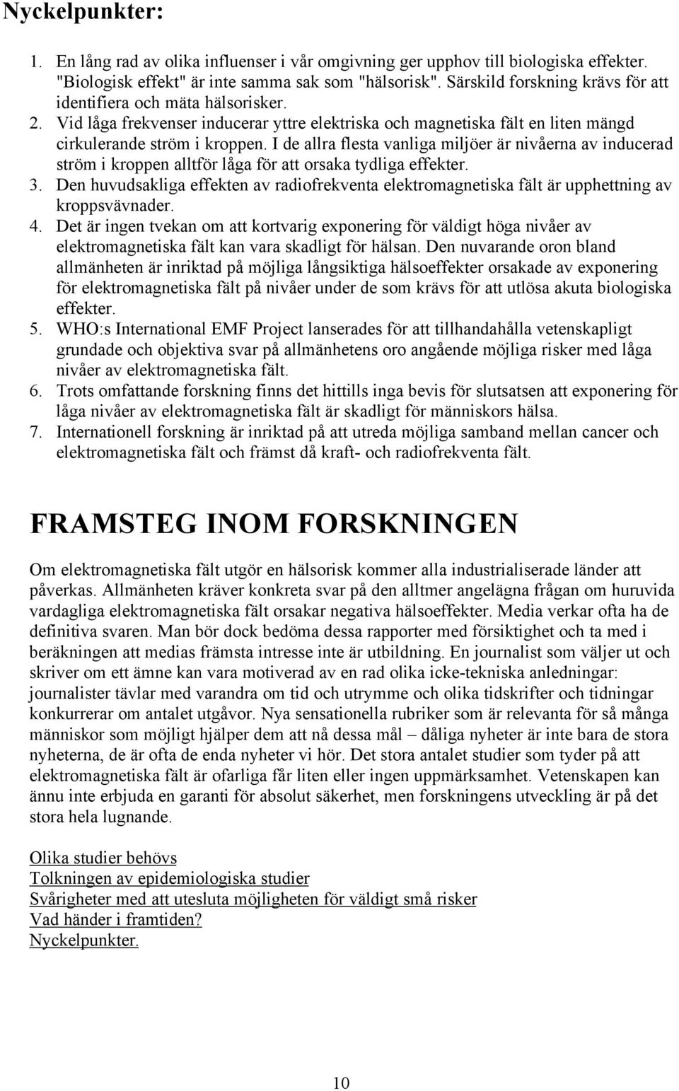 I de allra flesta vanliga miljöer är nivåerna av inducerad ström i kroppen alltför låga för att orsaka tydliga effekter. 3.