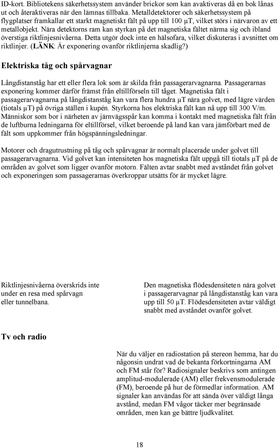 Nära detektorns ram kan styrkan på det magnetiska fältet närma sig och ibland överstiga riktlinjesnivåerna. Detta utgör dock inte en hälsofara, vilket diskuteras i avsnittet om riktlinjer.