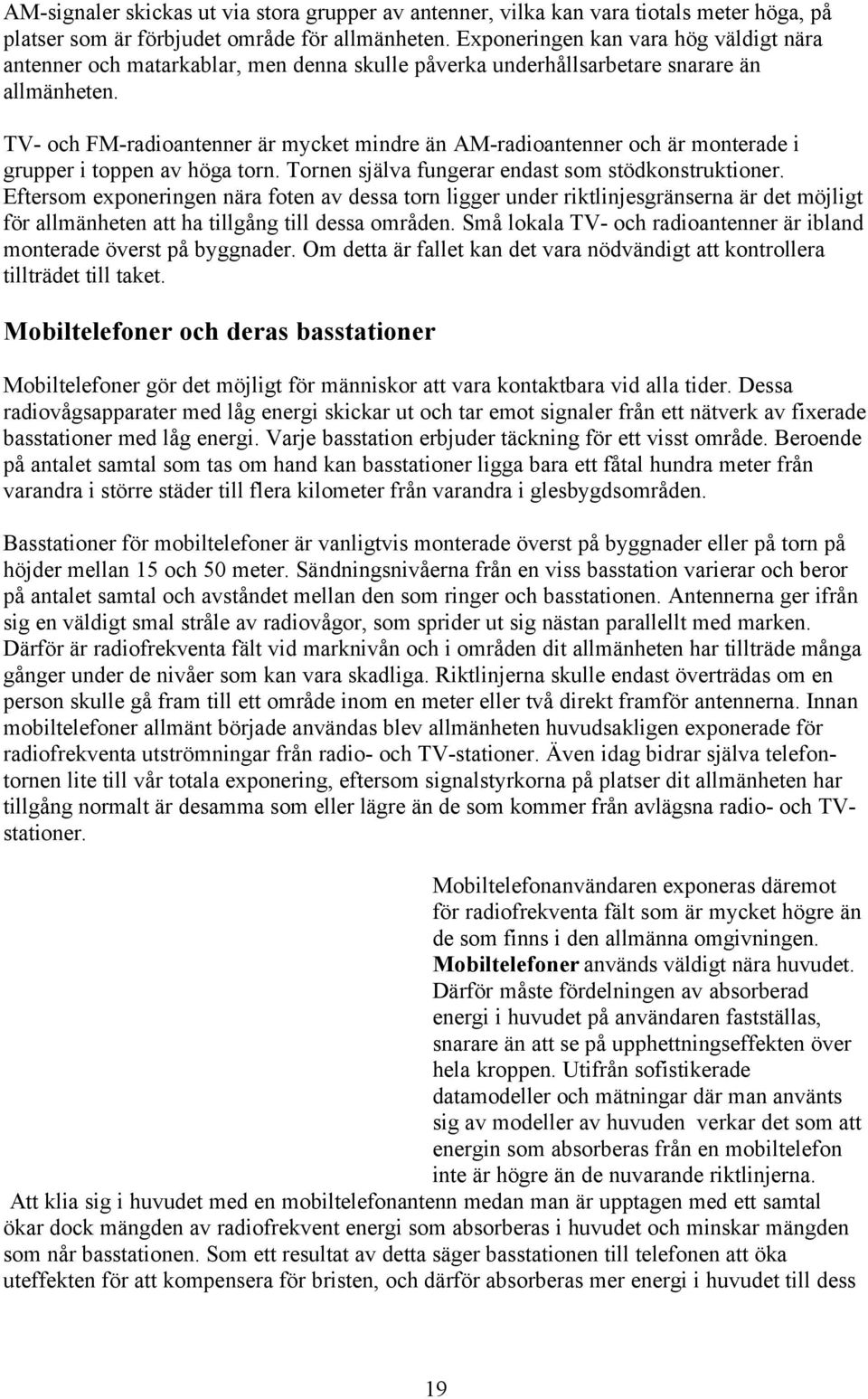 TV- och FM-radioantenner är mycket mindre än AM-radioantenner och är monterade i grupper i toppen av höga torn. Tornen själva fungerar endast som stödkonstruktioner.