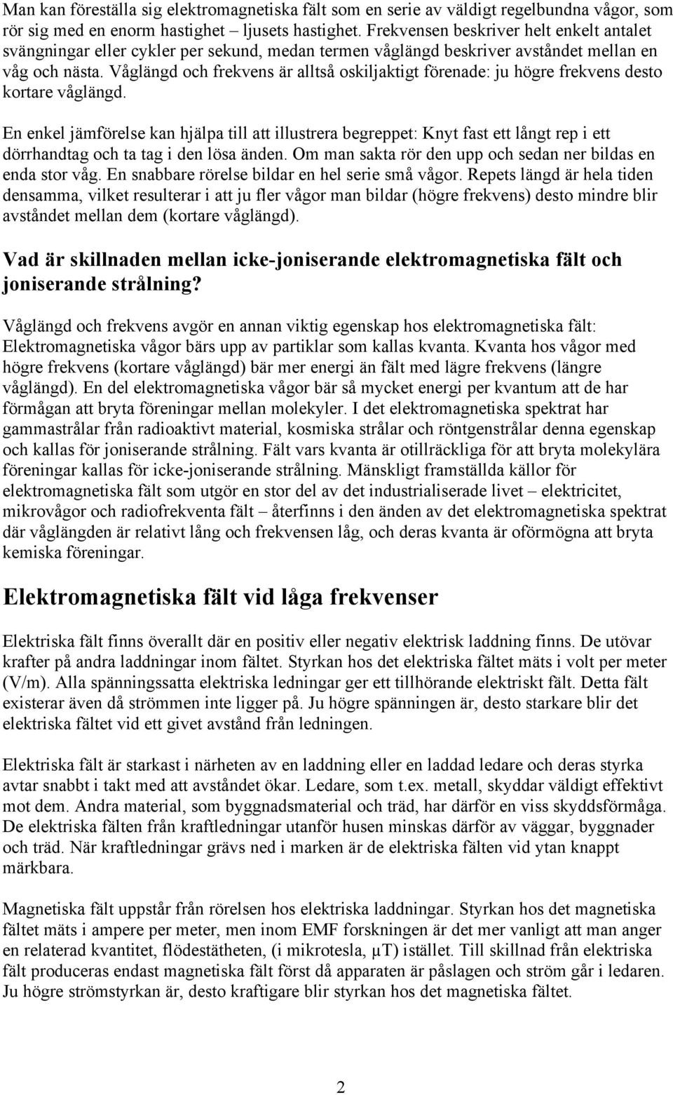 Våglängd och frekvens är alltså oskiljaktigt förenade: ju högre frekvens desto kortare våglängd.