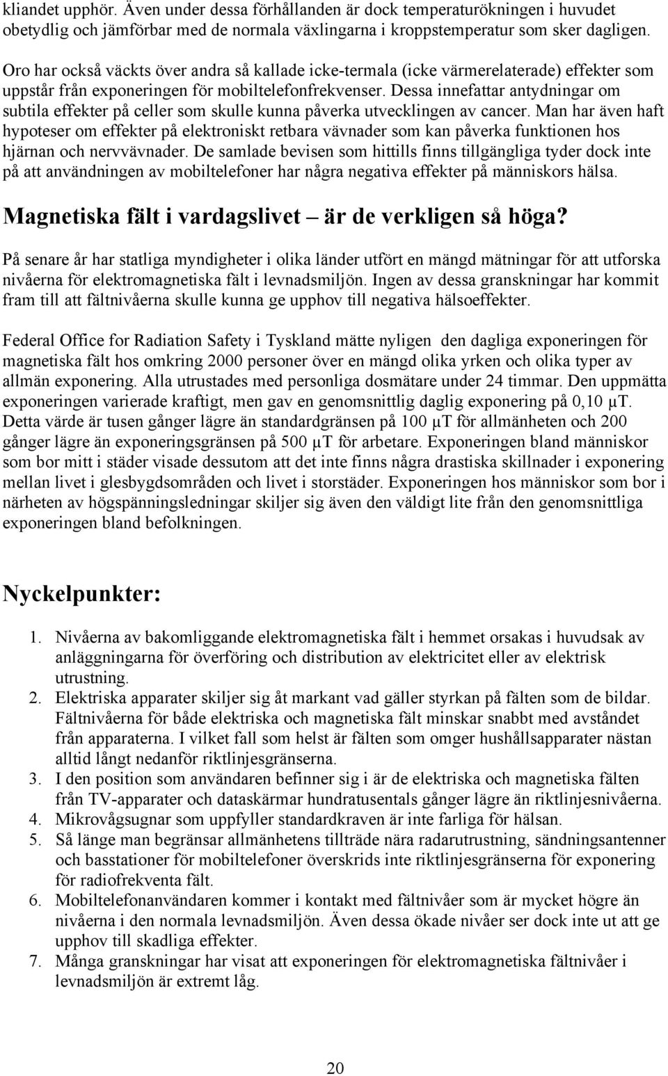 Dessa innefattar antydningar om subtila effekter på celler som skulle kunna påverka utvecklingen av cancer.