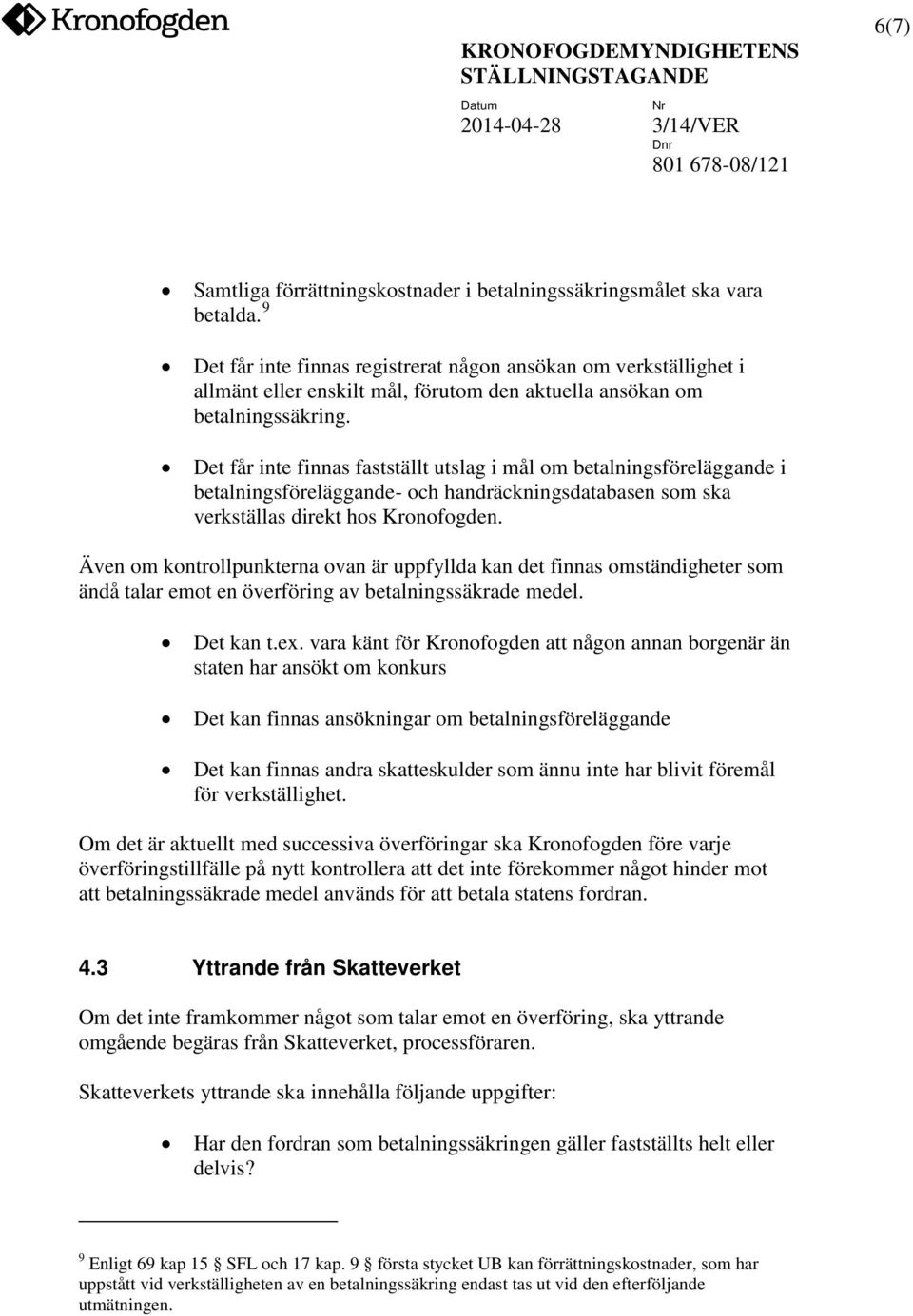 Det får inte finnas fastställt utslag i mål om betalningsföreläggande i betalningsföreläggande- och handräckningsdatabasen som ska verkställas direkt hos Kronofogden.