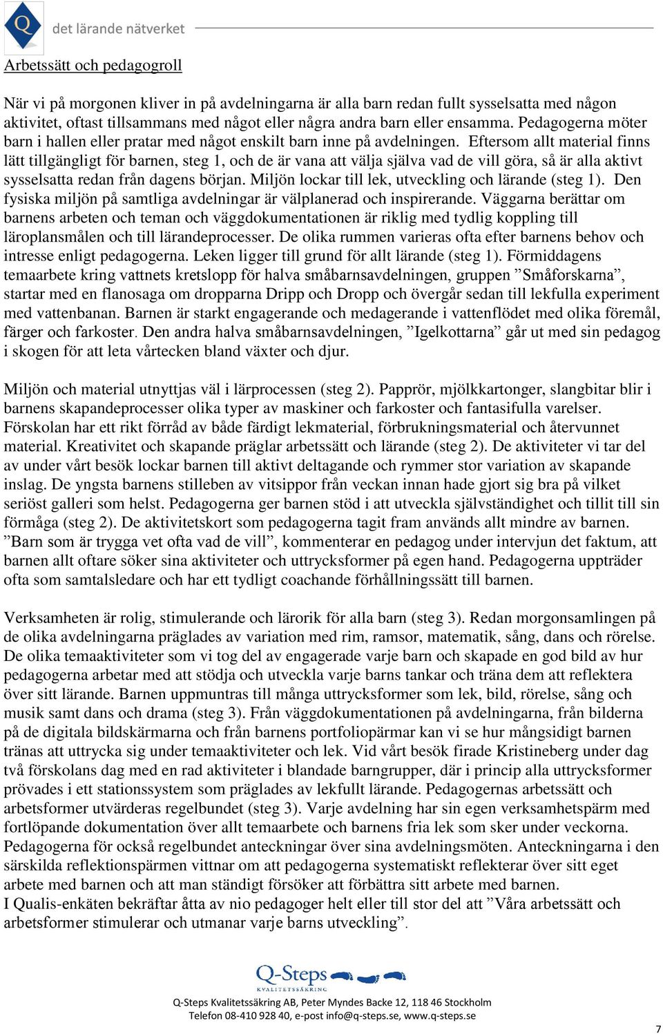 Eftersom allt material finns lätt tillgängligt för barnen, steg 1, och de är vana att välja själva vad de vill göra, så är alla aktivt sysselsatta redan från dagens början.