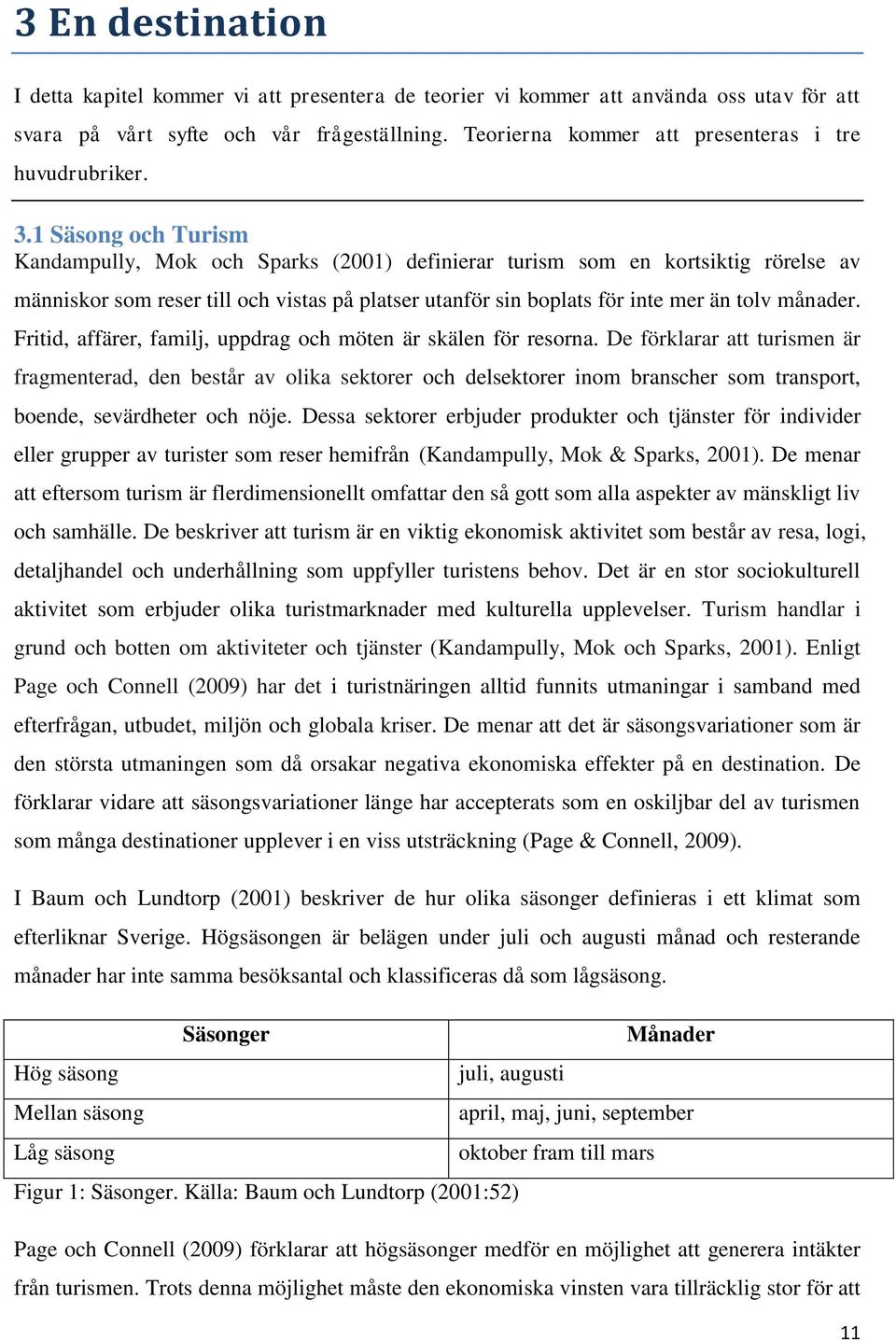 1 Säsong och Turism Kandampully, Mok och Sparks (2001) definierar turism som en kortsiktig rörelse av människor som reser till och vistas på platser utanför sin boplats för inte mer än tolv månader.