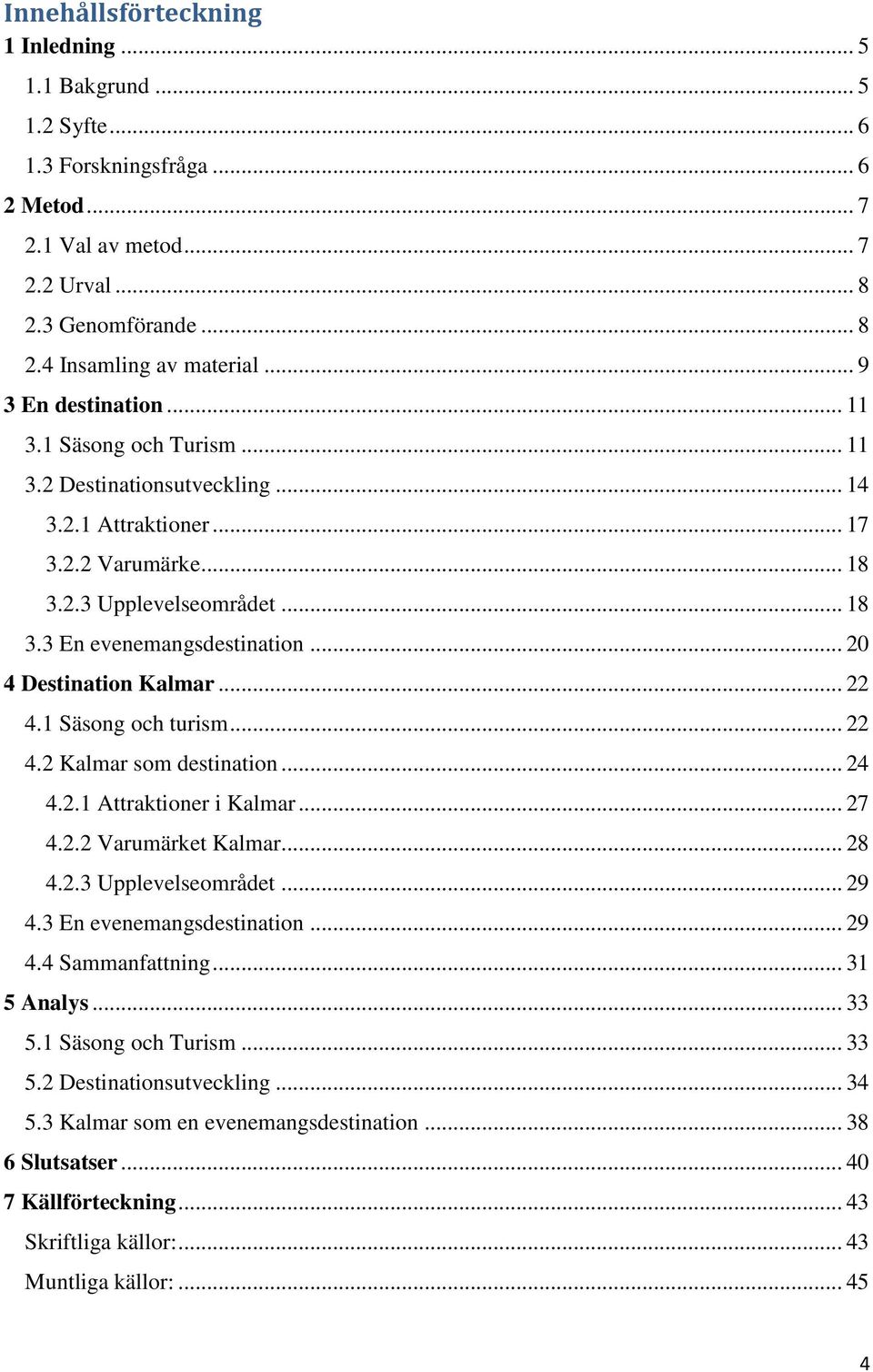 .. 20 4 Destination Kalmar... 22 4.1 Säsong och turism... 22 4.2 Kalmar som destination... 24 4.2.1 Attraktioner i Kalmar... 27 4.2.2 Varumärket Kalmar... 28 4.2.3 Upplevelseområdet... 29 4.