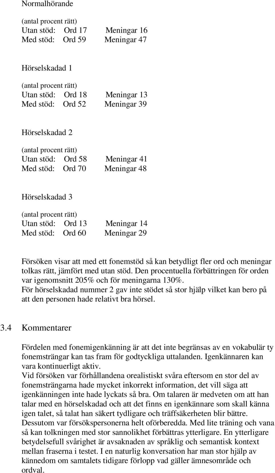 visar att med ett fonemstöd så kan betydligt fler ord och meningar tolkas rätt, jämfört med utan stöd. Den procentuella förbättringen för orden var igenomsnitt 205% och för meningarna 130%.