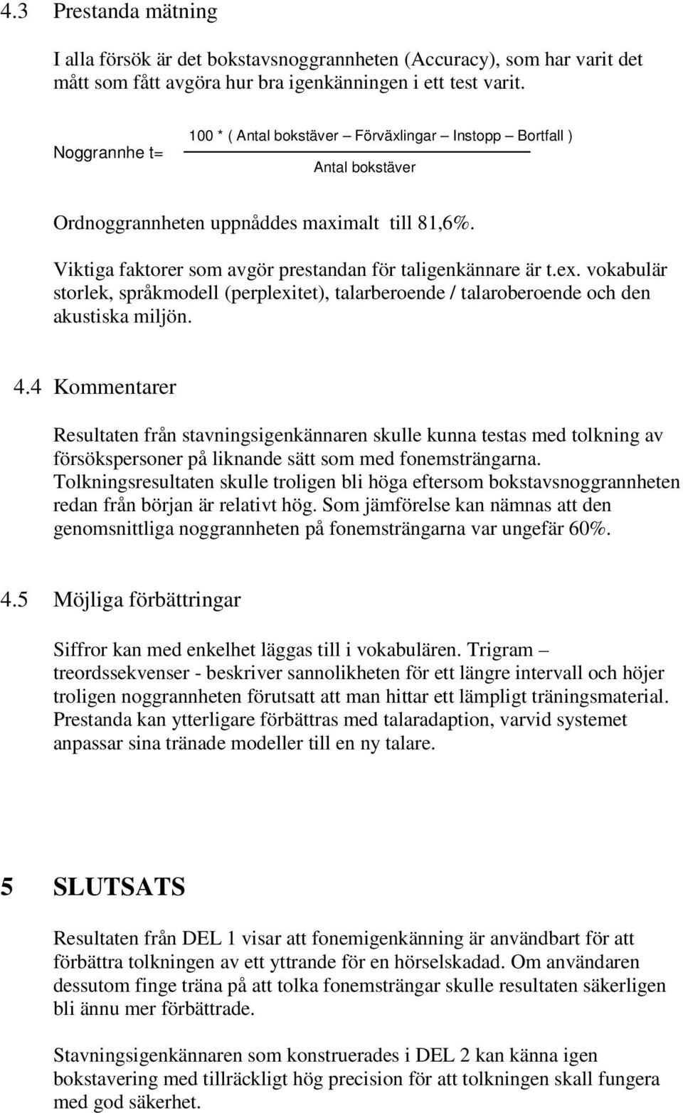 vokabulär storlek, språkmodell (perplexitet), talarberoende / talaroberoende och den akustiska miljön. 4.