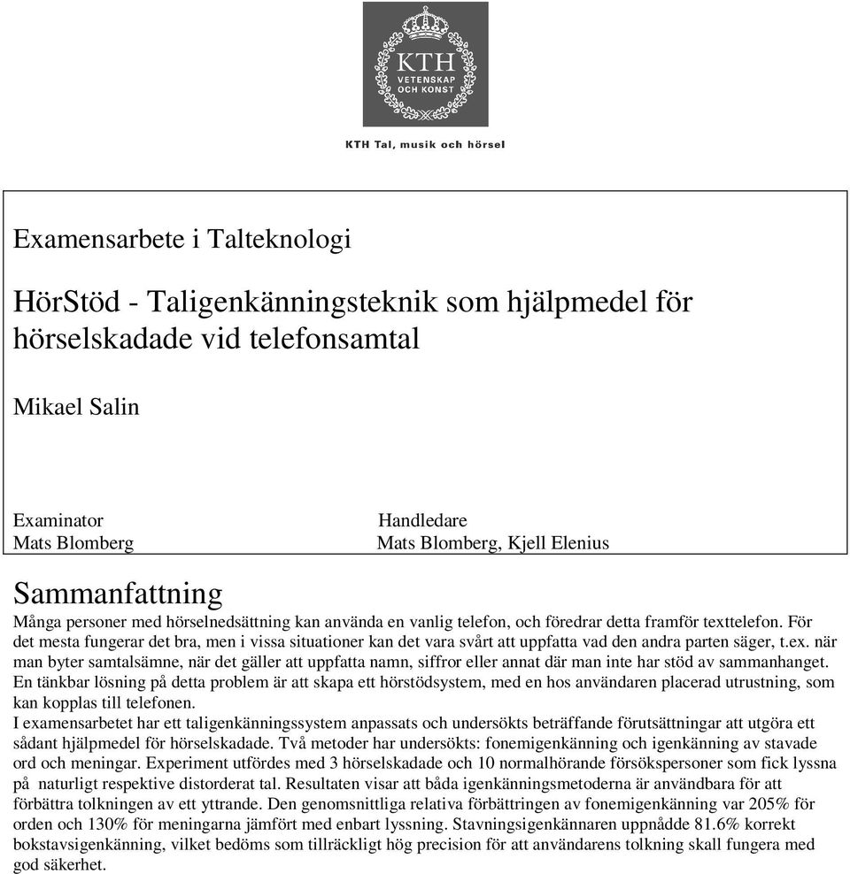 För det mesta fungerar det bra, men i vissa situationer kan det vara svårt att uppfatta vad den andra parten säger, t.ex.