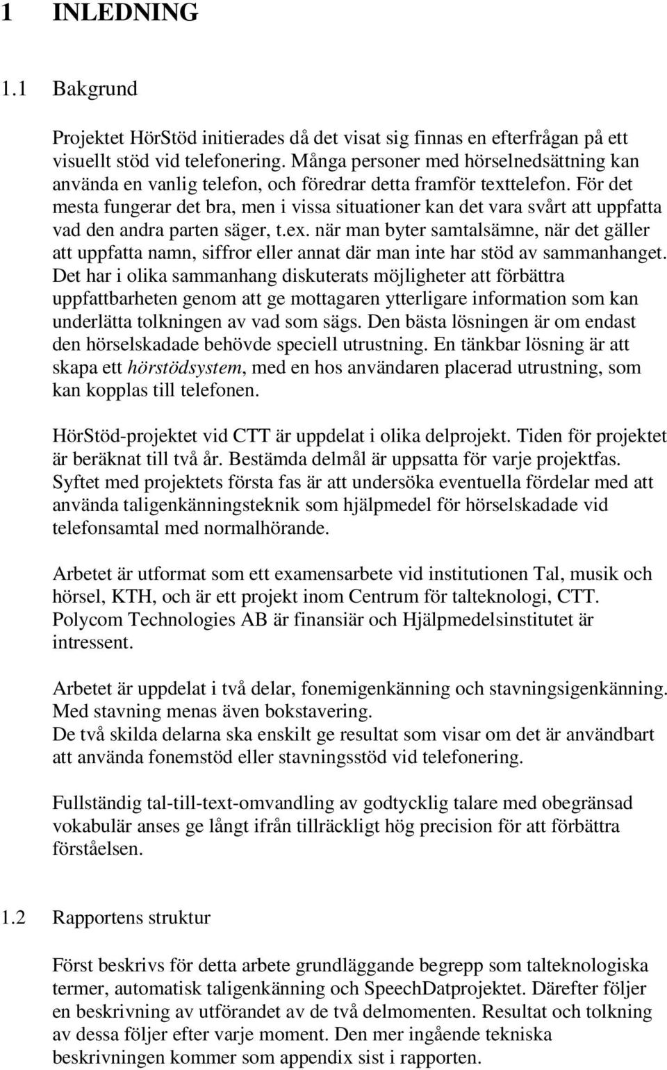 För det mesta fungerar det bra, men i vissa situationer kan det vara svårt att uppfatta vad den andra parten säger, t.ex.