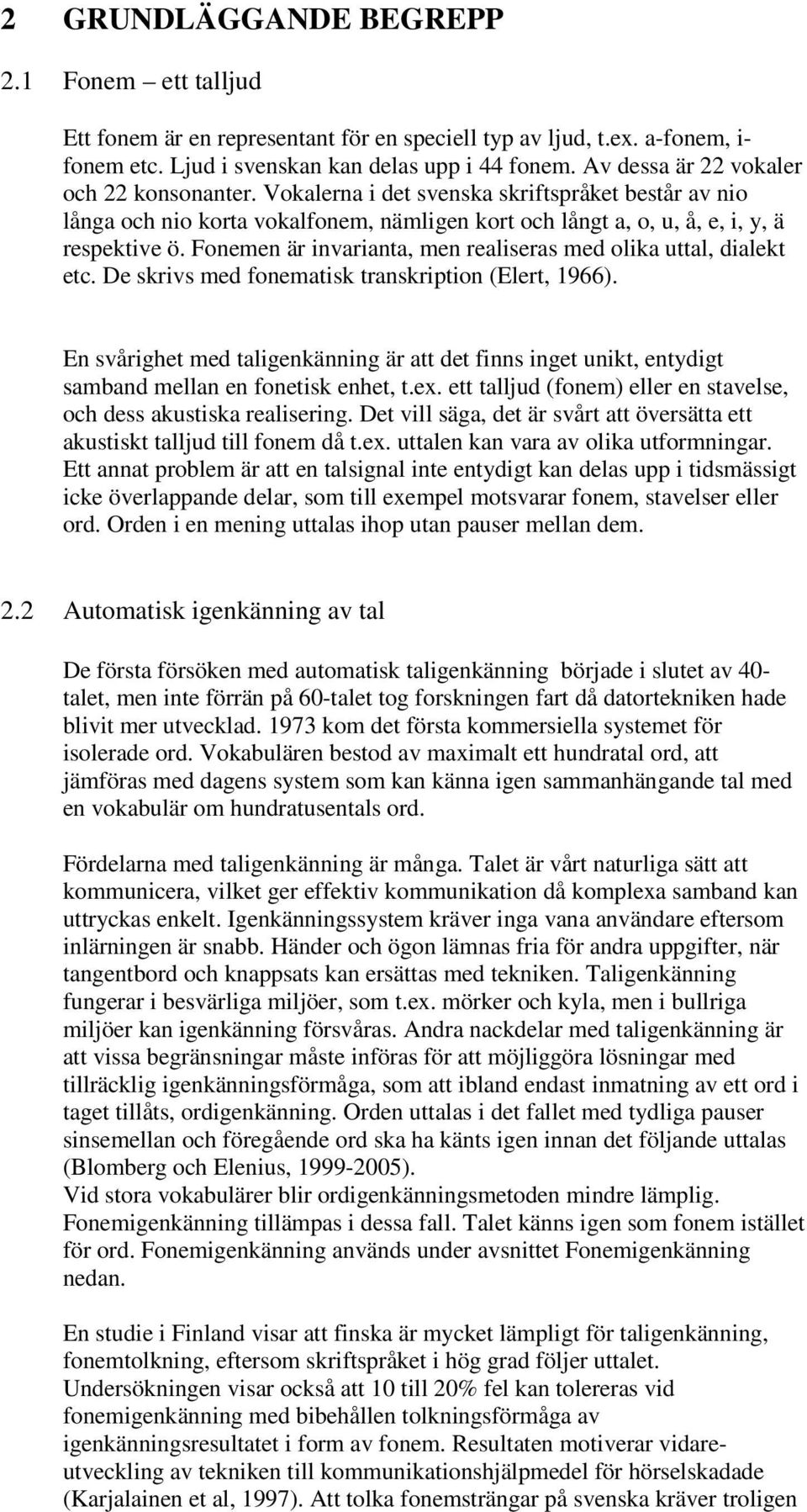 Fonemen är invarianta, men realiseras med olika uttal, dialekt etc. De skrivs med fonematisk transkription (Elert, 1966).