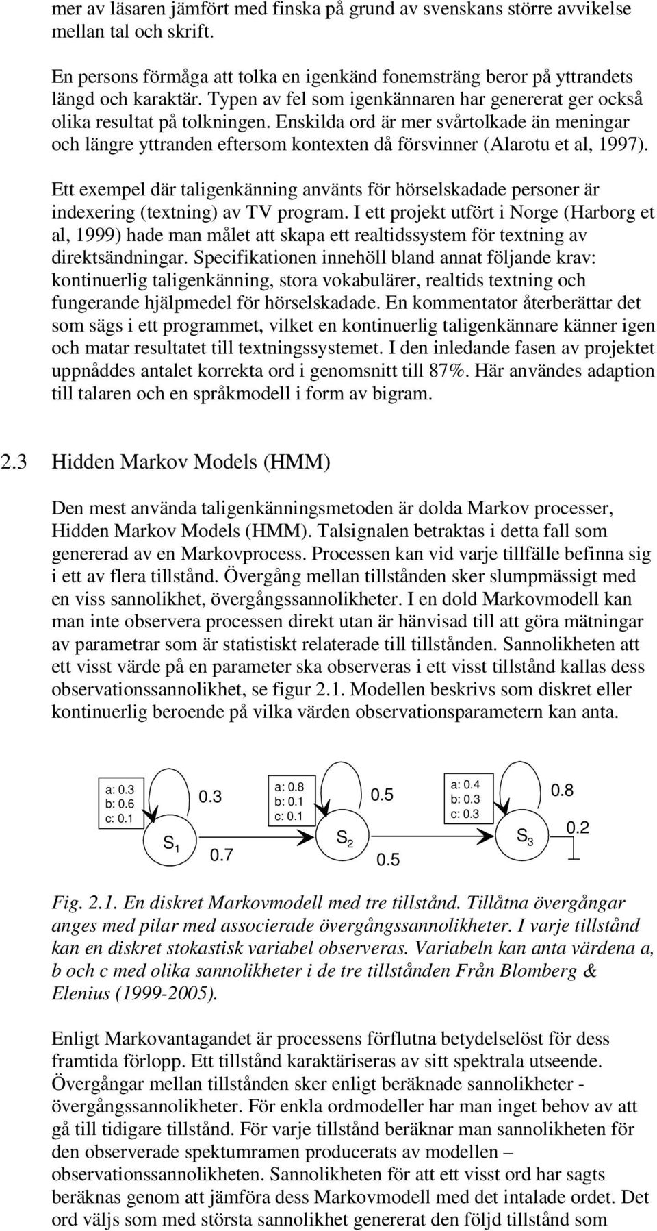 Enskilda ord är mer svårtolkade än meningar och längre yttranden eftersom kontexten då försvinner (Alarotu et al, 1997).