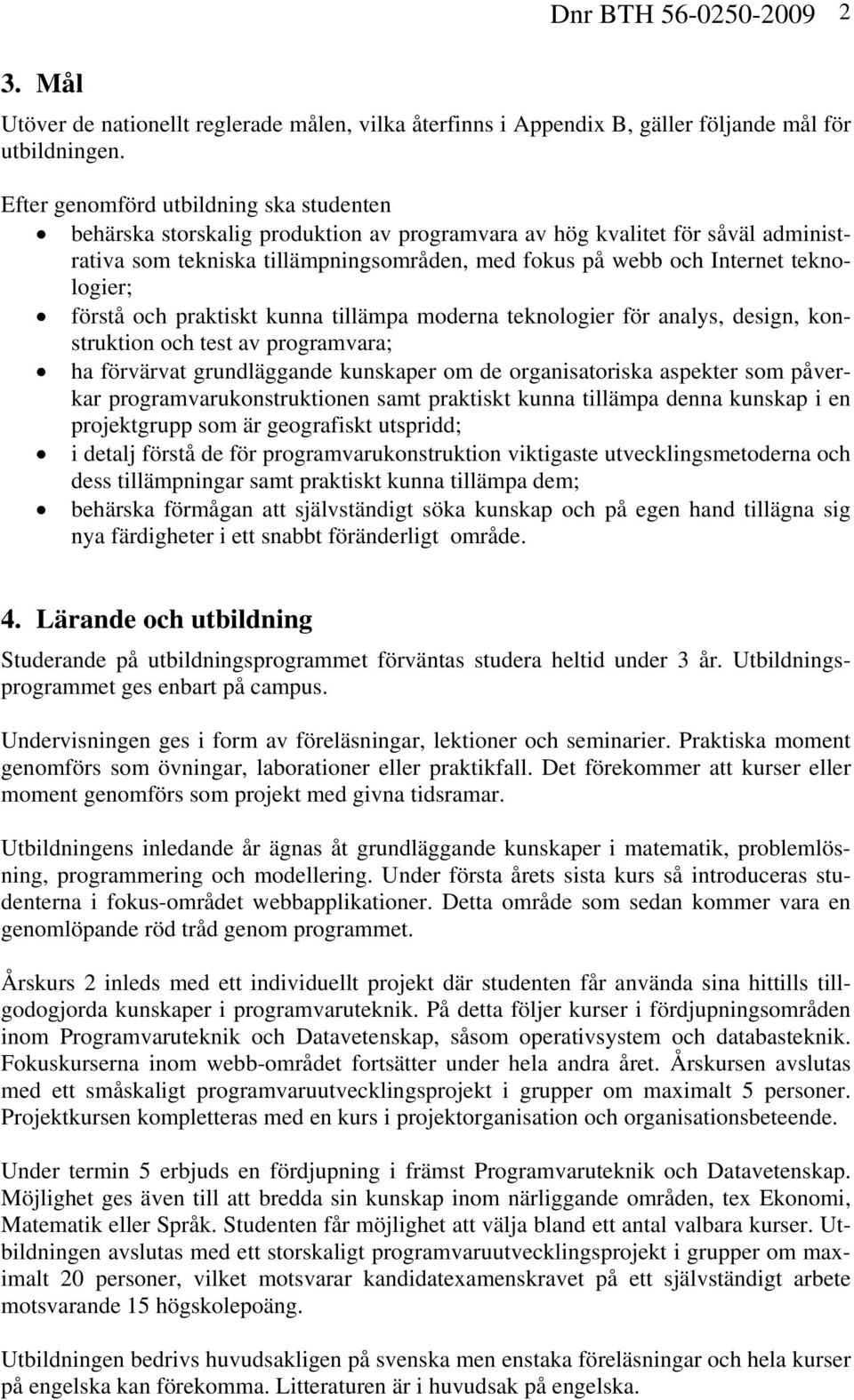 teknologier; förstå och praktiskt kunna tillämpa moderna teknologier för analys, design, konstruktion och test av programvara; ha förvärvat grundläggande kunskaper om de organisatoriska aspekter som