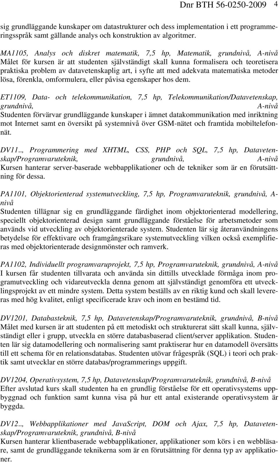 datavetenskaplig art, i syfte att med adekvata matematiska metoder lösa, förenkla, omformulera, eller påvisa egenskaper hos dem.