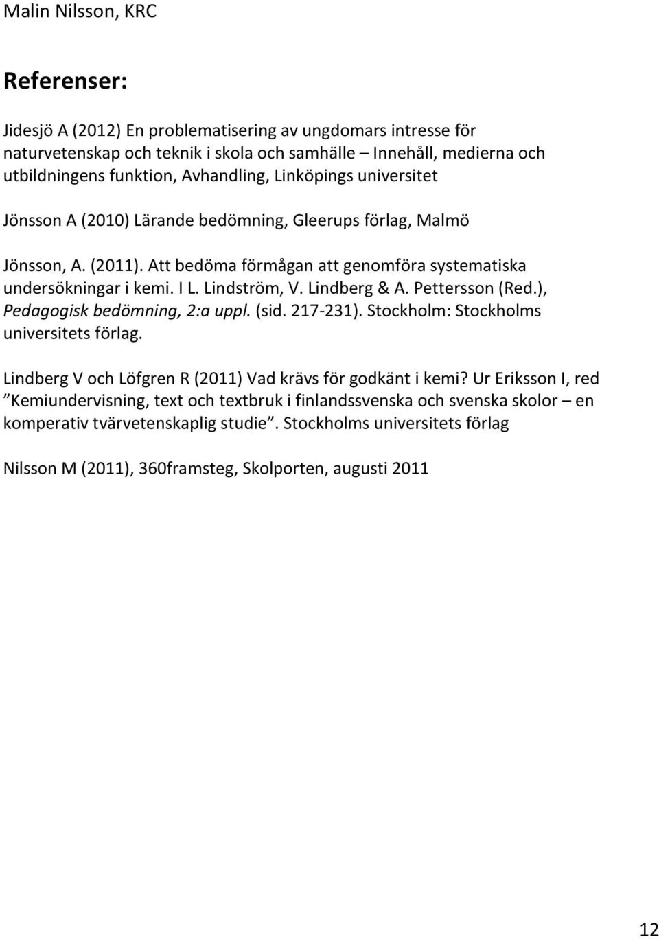 Pettersson (Red.), Pedagogisk bedömning, 2:a uppl. (sid. 217-231). Stockholm: Stockholms universitets förlag. Lindberg V och Löfgren R (2011) Vad krävs för godkänt i kemi?