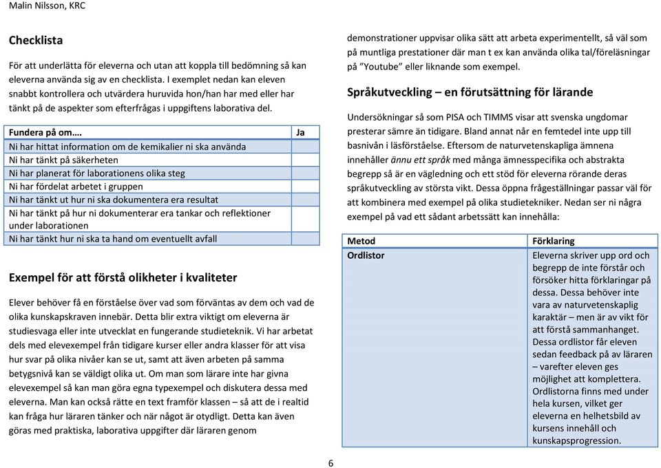 Ni har hittat information om de kemikalier ni ska använda Ni har tänkt på säkerheten Ni har planerat för laborationens olika steg Ni har fördelat arbetet i gruppen Ni har tänkt ut hur ni ska