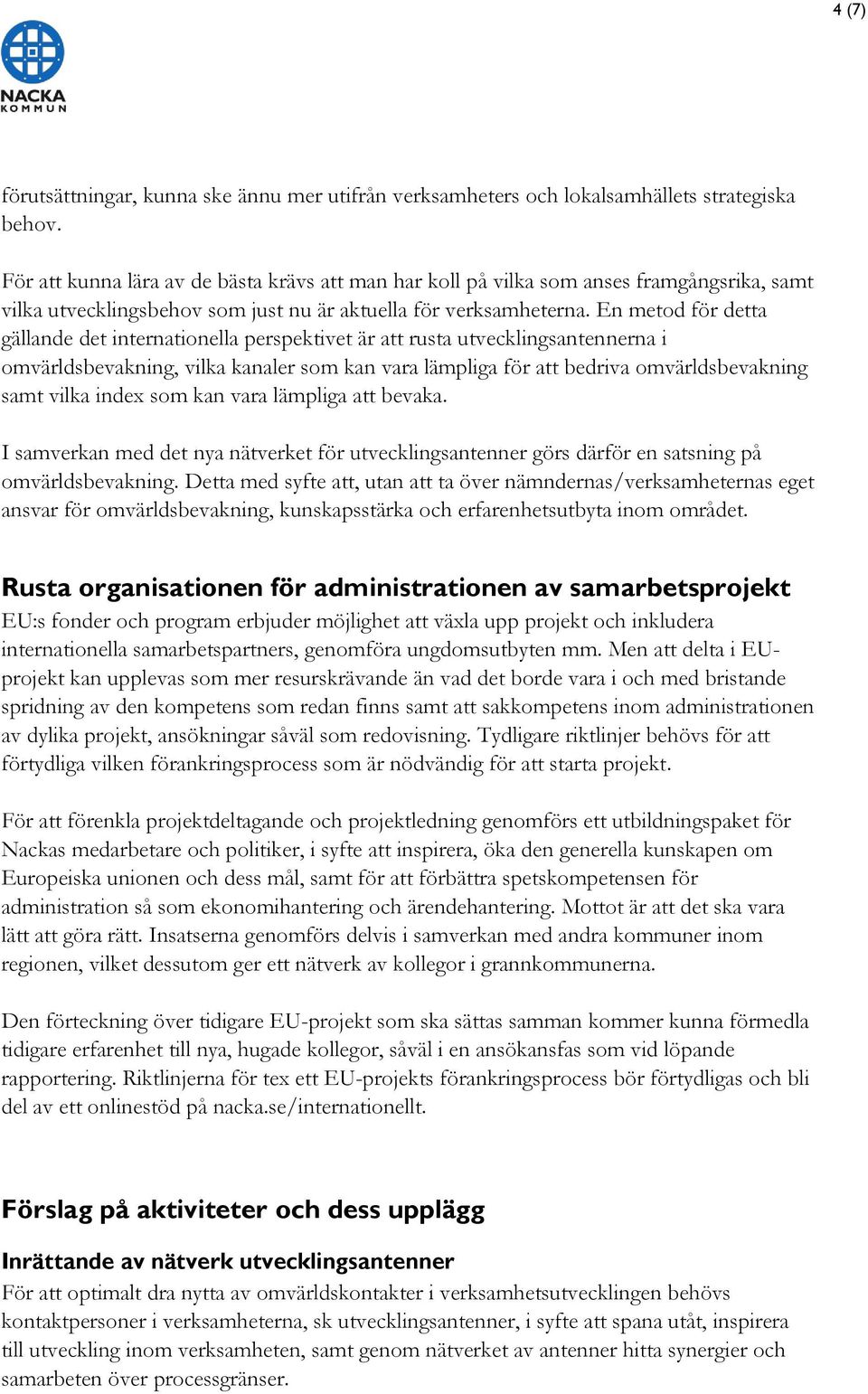 En metod för detta gällande det internationella perspektivet är att rusta utvecklingsantennerna i omvärldsbevakning, vilka kanaler som kan vara lämpliga för att bedriva omvärldsbevakning samt vilka