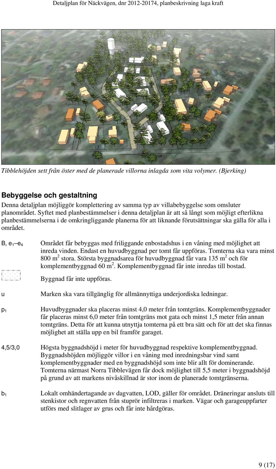 Syftet med planbestämmelser i denna detaljplan är att så långt som möjligt efterlikna planbestämmelserna i de omkringliggande planerna för att liknande förutsättningar ska gälla för alla i området.