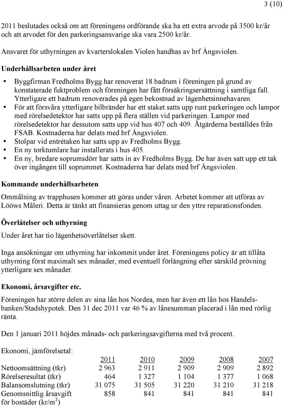 Underhållsarbeten under året Byggfirman Fredholms Bygg har renoverat 18 badrum i föreningen på grund av konstaterade fuktproblem och föreningen har fått försäkringsersättning i samtliga fall.