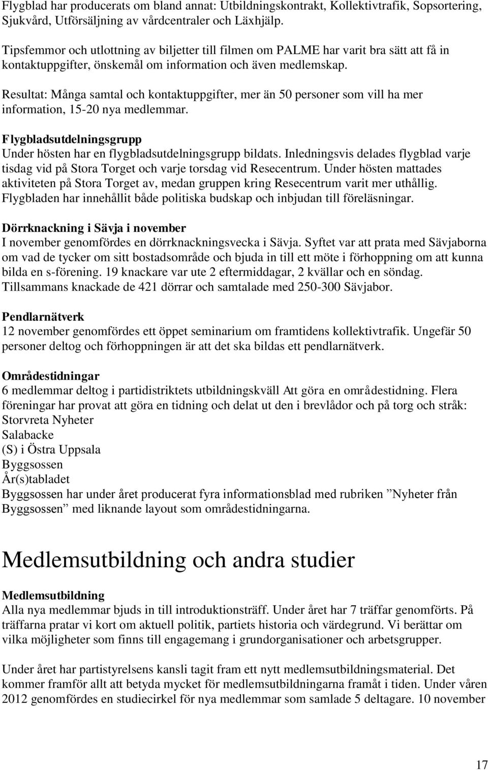 Resultat: Många samtal och kontaktuppgifter, mer än 50 personer som vill ha mer information, 15-20 nya medlemmar. Flygbladsutdelningsgrupp Under hösten har en flygbladsutdelningsgrupp bildats.