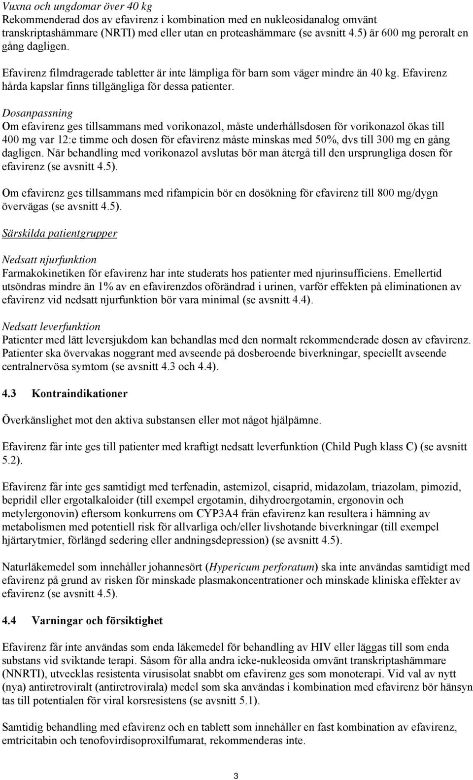 Dosanpassning Om efavirenz ges tillsammans med vorikonazol, måste underhållsdosen för vorikonazol ökas till 400 mg var 12:e timme och dosen för efavirenz måste minskas med 50%, dvs till 300 mg en