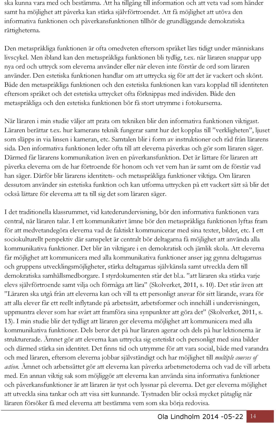 Den metaspråkliga funktionen är ofta omedveten eftersom språket lärs tidigt under människans livscykel. Men ibland kan den metaspråkliga funktionen bli tydlig, t.ex.