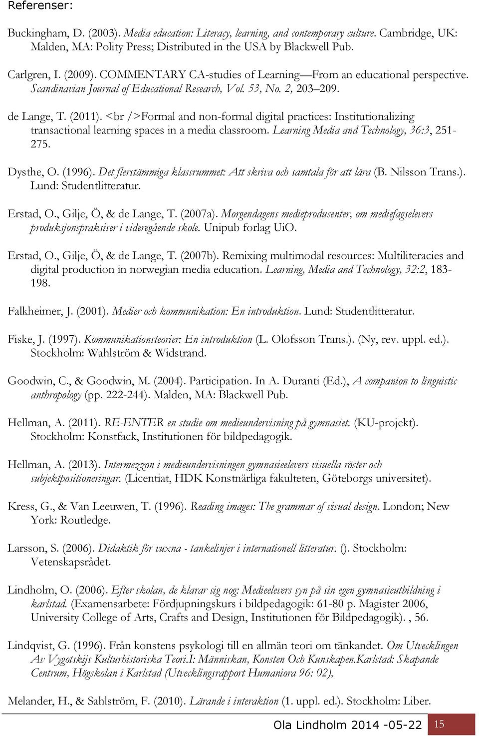 <br />Formal and non-formal digital practices: Institutionalizing transactional learning spaces in a media classroom. Learning Media and Technology, 36:3, 251-275. Dysthe, O. (1996).