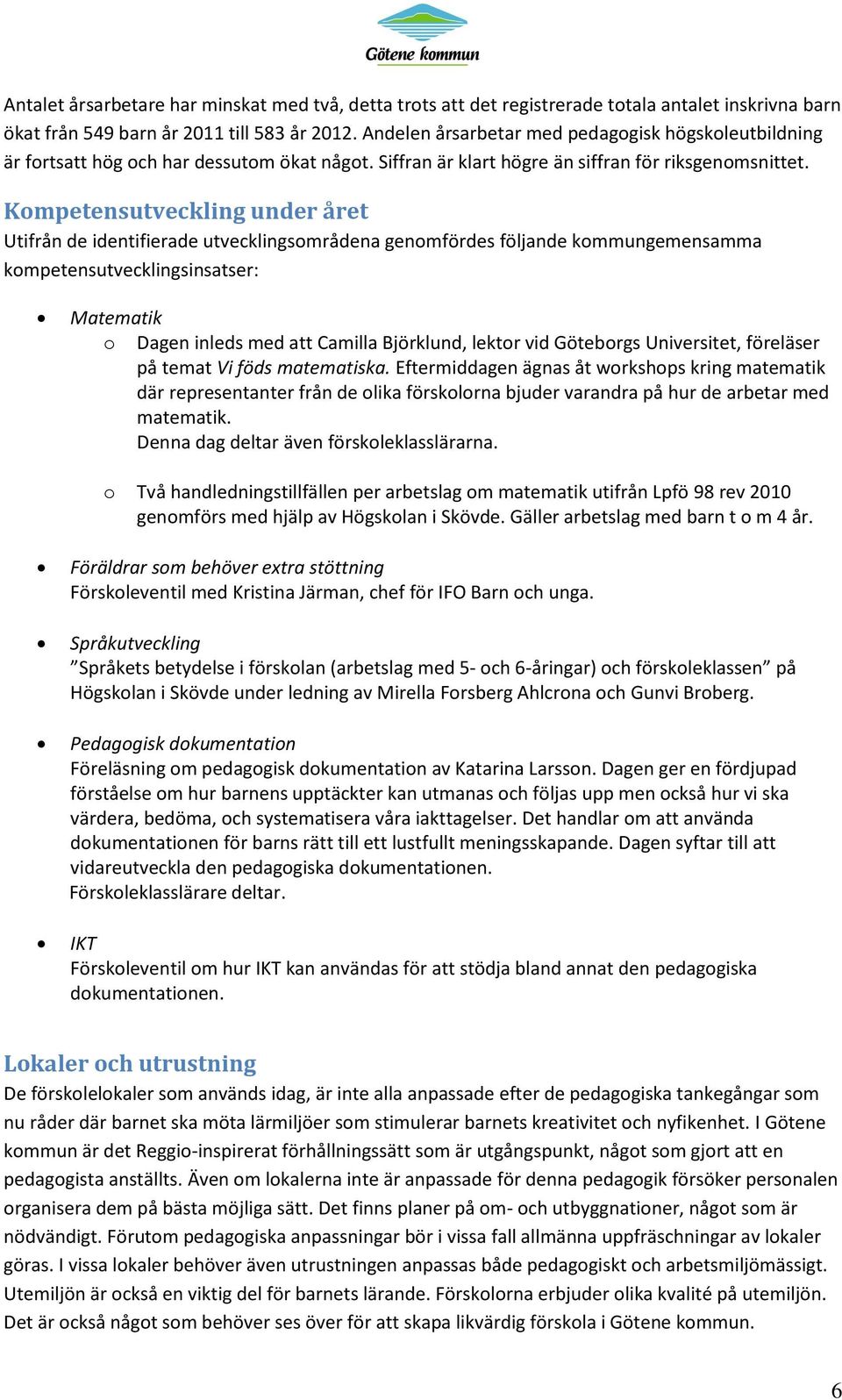 Kompetensutveckling under året Utifrån de identifierade utvecklingsområdena genomfördes följande kommungemensamma kompetensutvecklingsinsatser: Matematik o Dagen inleds med att Camilla Björklund,