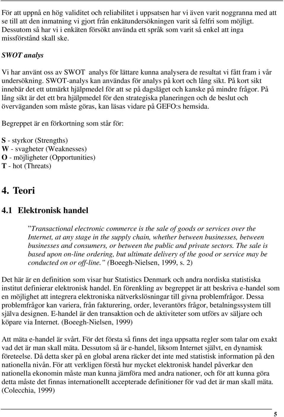 SWOT analys Vi har använt oss av SWOT analys för lättare kunna analysera de resultat vi fått fram i vår undersökning. SWOT-analys kan användas för analys på kort och lång sikt.