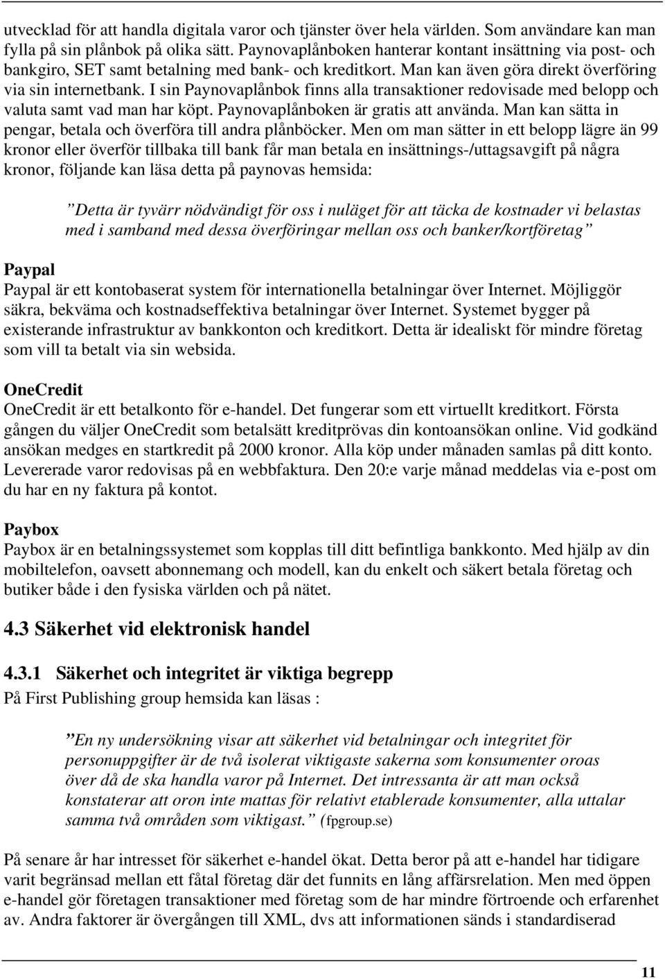 I sin Paynovaplånbok finns alla transaktioner redovisade med belopp och valuta samt vad man har köpt. Paynovaplånboken är gratis att använda.