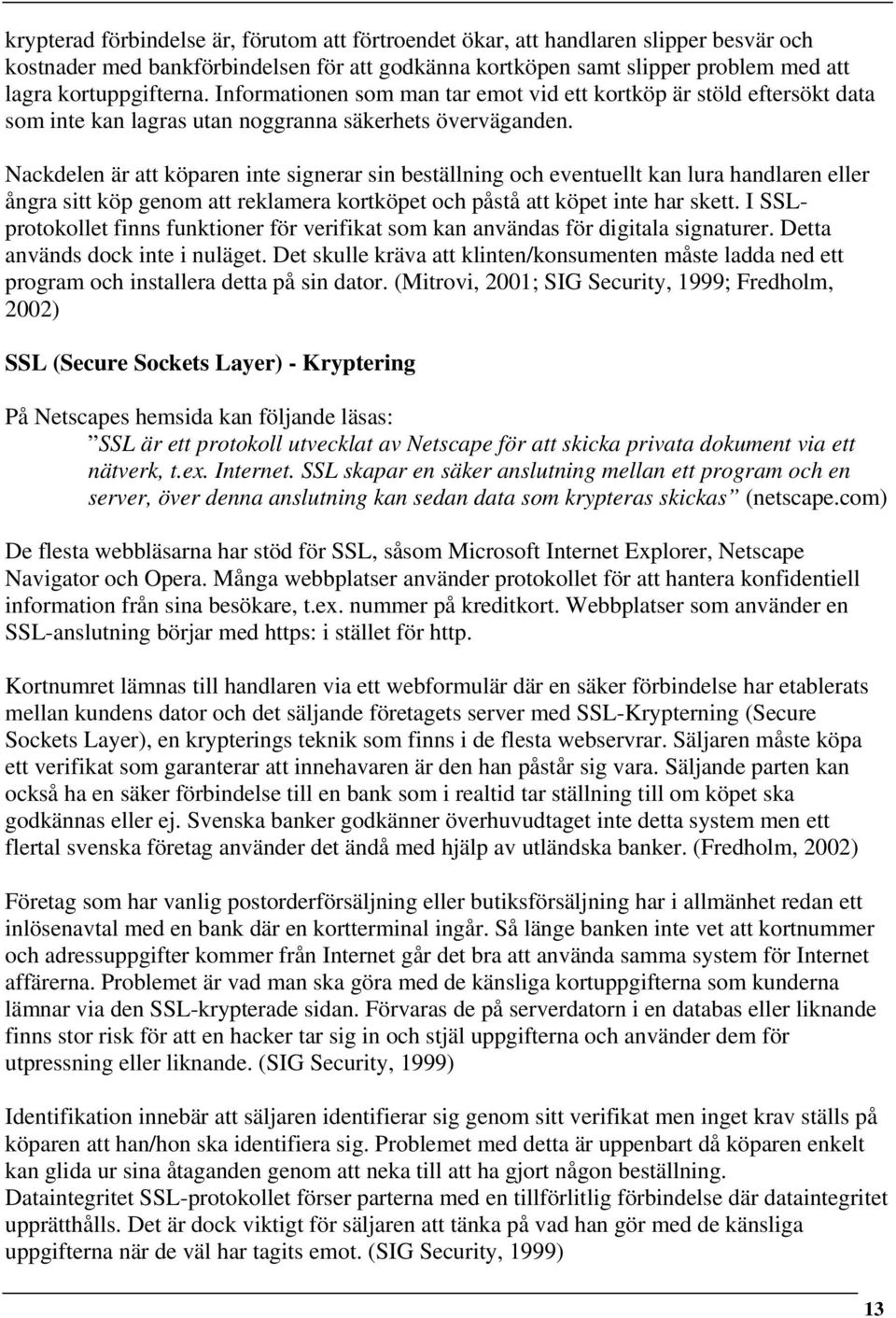 Nackdelen är att köparen inte signerar sin beställning och eventuellt kan lura handlaren eller ångra sitt köp genom att reklamera kortköpet och påstå att köpet inte har skett.