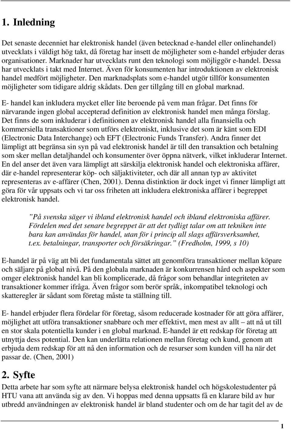 Även för konsumenten har introduktionen av elektronisk handel medfört möjligheter. Den marknadsplats som e-handel utgör tillför konsumenten möjligheter som tidigare aldrig skådats.