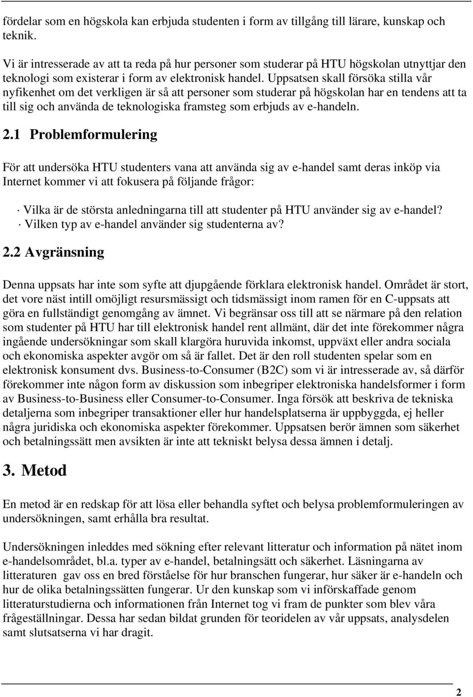 Uppsatsen skall försöka stilla vår nyfikenhet om det verkligen är så att personer som studerar på högskolan har en tendens att ta till sig och använda de teknologiska framsteg som erbjuds av