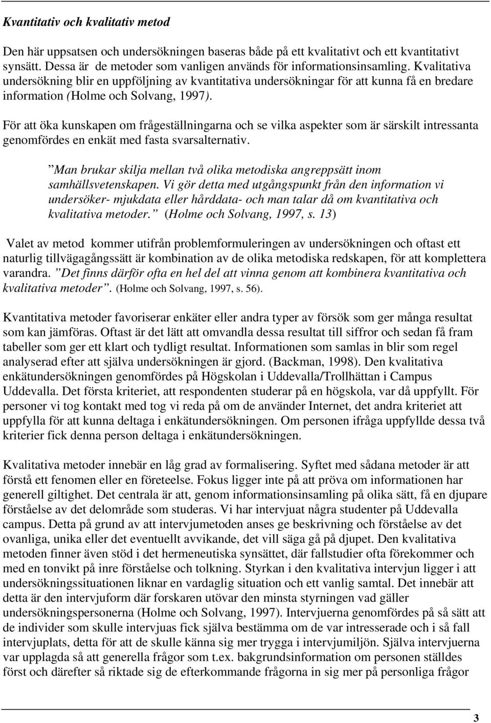 För att öka kunskapen om frågeställningarna och se vilka aspekter som är särskilt intressanta genomfördes en enkät med fasta svarsalternativ.