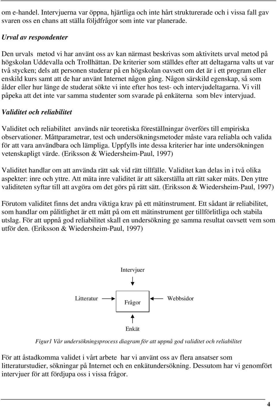 De kriterier som ställdes efter att deltagarna valts ut var två stycken; dels att personen studerar på en högskolan oavsett om det är i ett program eller enskild kurs samt att de har använt Internet