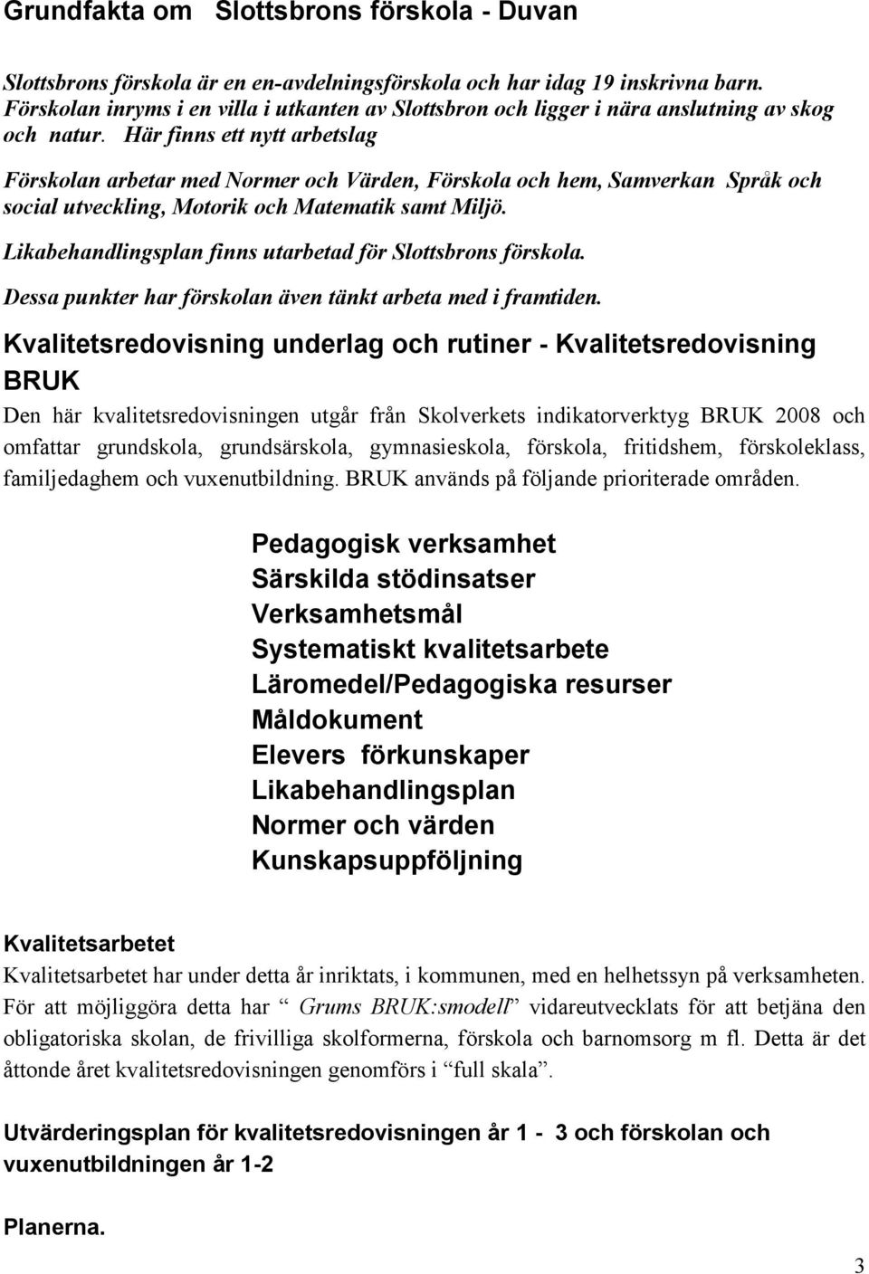 Här finns ett nytt arbetslag Förskolan arbetar med Normer och Värden, Förskola och hem, Samverkan Språk och social utveckling, Motorik och Matematik samt Miljö.