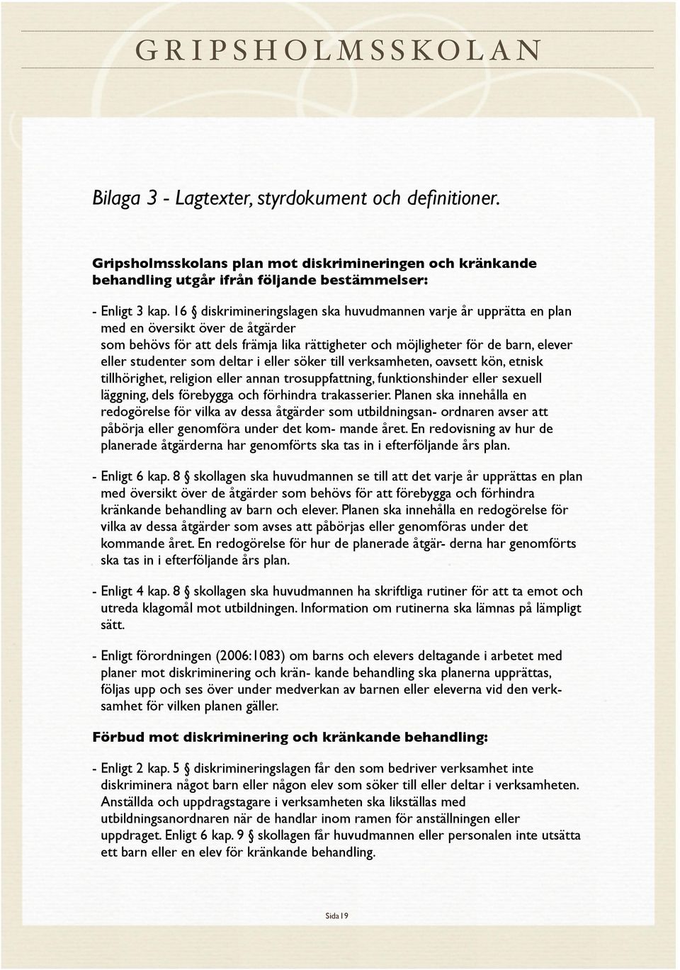 som deltar i eller söker till verksamheten, oavsett kön, etnisk tillhörighet, religion eller annan trosuppfattning, funktionshinder eller sexuell läggning, dels förebygga och förhindra trakasserier.