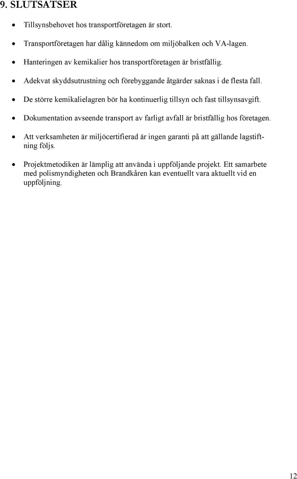 De större kemikalielagren bör ha kontinuerlig tillsyn och fast tillsynsavgift. Dokumentation avseende transport av farligt avfall är bristfällig hos företagen.