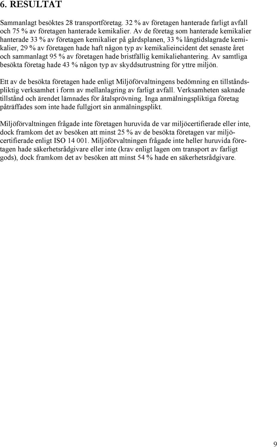 året och sammanlagt 95 % av företagen hade bristfällig kemikaliehantering. Av samtliga besökta företag hade 43 % någon typ av skyddsutrustning för yttre miljön.